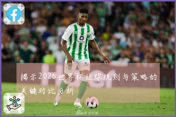 揭示2026世界杯让球规则与策略的关键对比分析