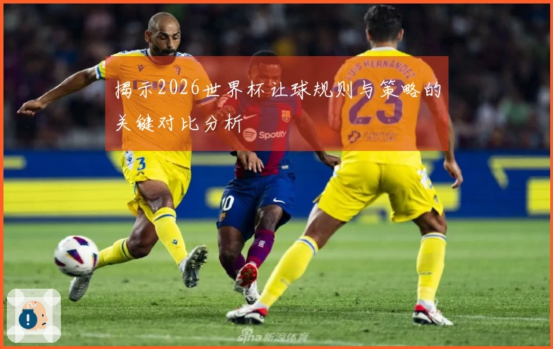 揭示2026世界杯让球规则与策略的关键对比分析