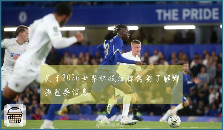 关于2026世界杯投注你需要了解哪些重要信息