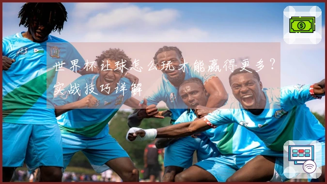 世界杯让球怎么玩才能赢得更多？实战技巧详解