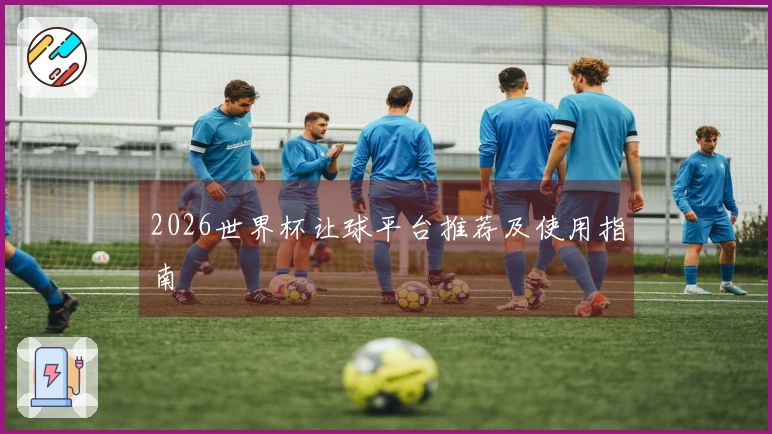 2026世界杯让球平台推荐及使用指南