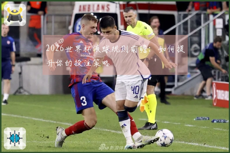 2026世界杯滚球规则前瞻：如何提升你的投注策略