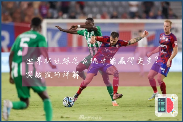 世界杯让球怎么玩才能赢得更多？实战技巧详解
