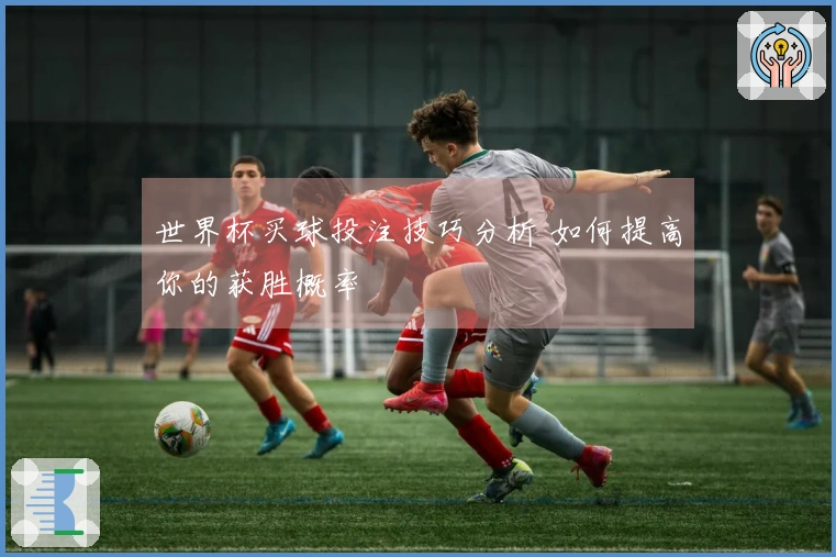 世界杯买球投注技巧分析 如何提高你的获胜概率